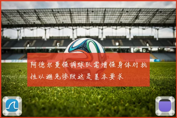 阿德尔曼强调球队需增强身体对抗性以避免惨败这是基本要求