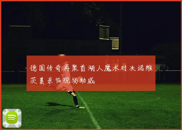 德国传奇再聚首湖人魔术对决诺维茨基亲临现场助威