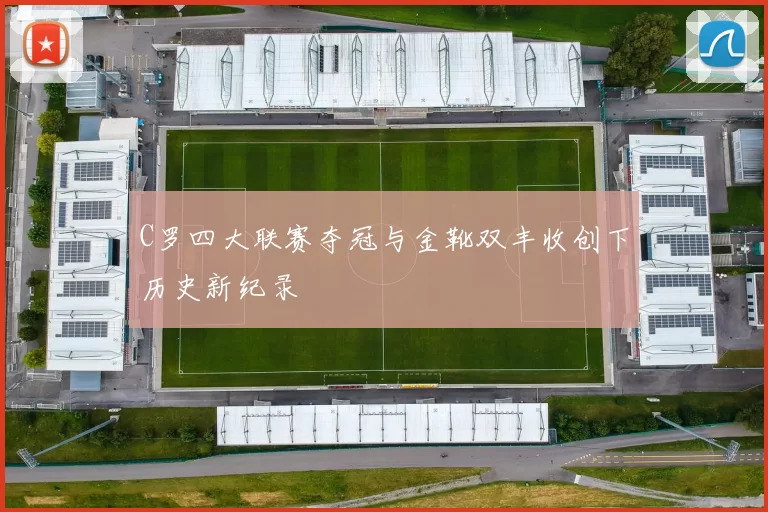 C罗四大联赛夺冠与金靴双丰收创下历史新纪录