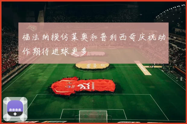 福法纳模仿莱奥和普利西奇庆祝动作期待进球更多