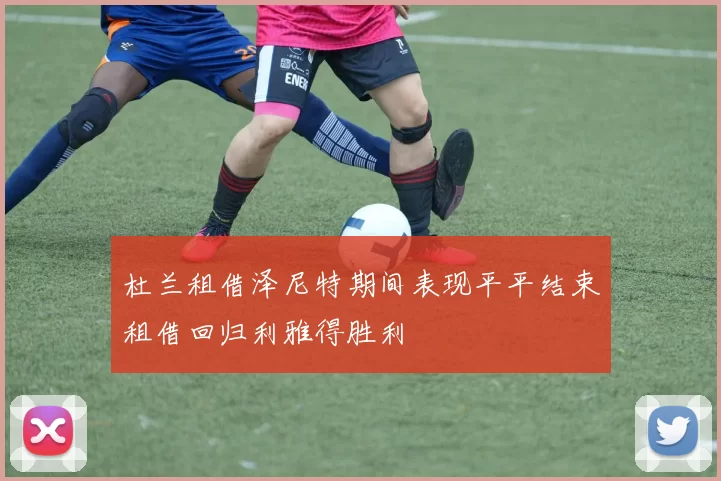 杜兰租借泽尼特期间表现平平结束租借回归利雅得胜利