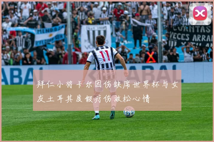 拜仁小将卡尔因伤缺席世界杯与女友土耳其度假疗伤放松心情