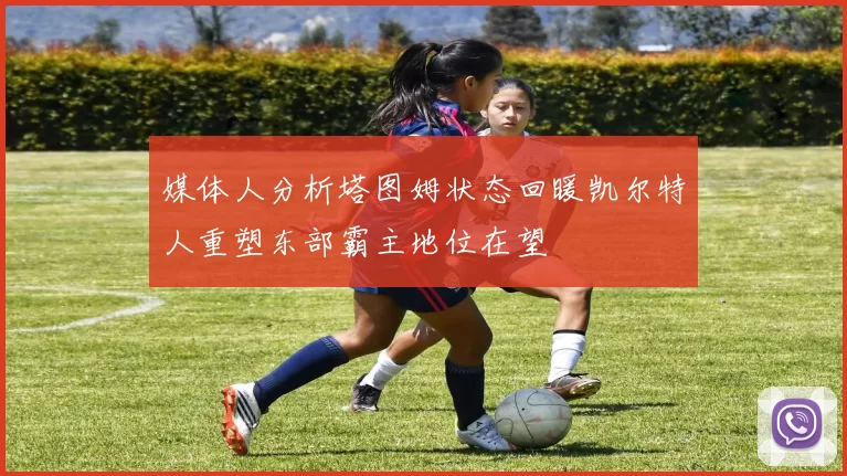 媒体人分析塔图姆状态回暖凯尔特人重塑东部霸主地位在望