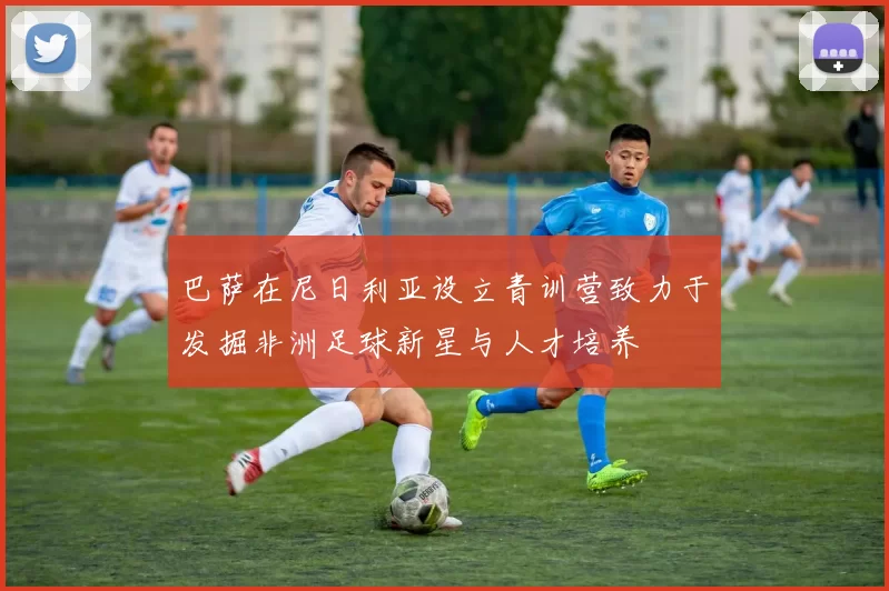 巴萨在尼日利亚设立青训营致力于发掘非洲足球新星与人才培养