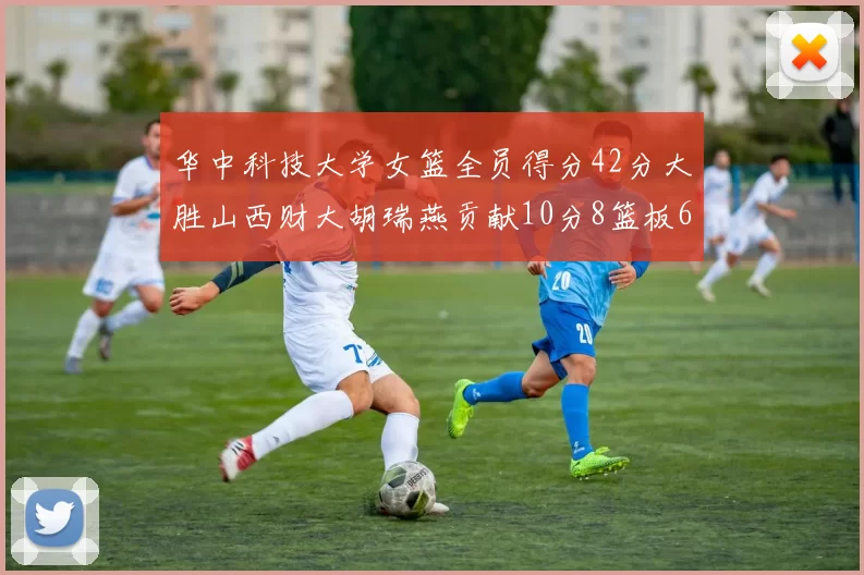 华中科技大学女篮全员得分42分大胜山西财大胡瑞燕贡献10分8篮板6助攻表现出色