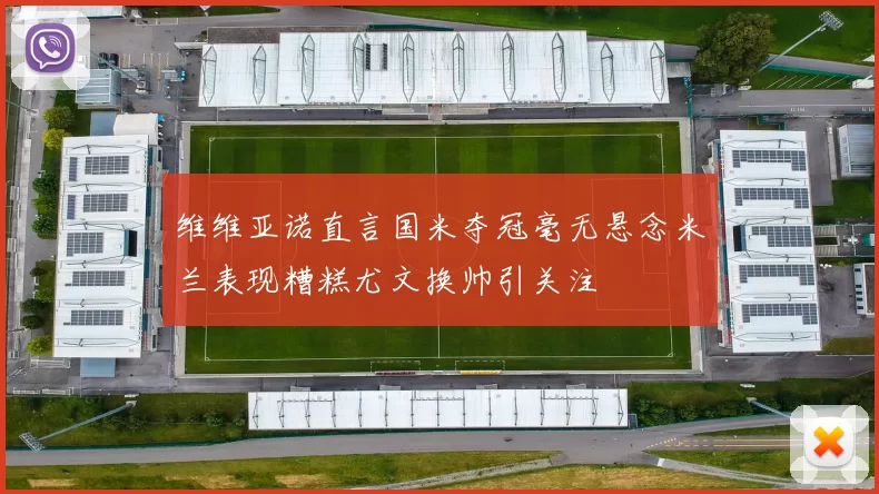 维维亚诺直言国米夺冠毫无悬念米兰表现糟糕尤文换帅引关注