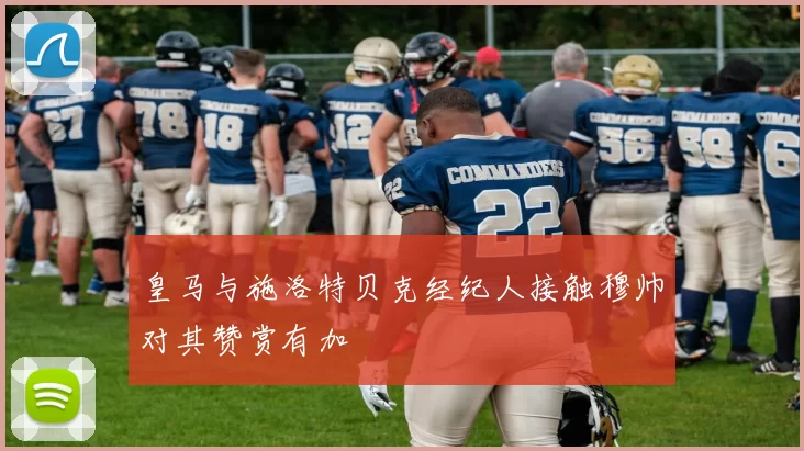 皇马与施洛特贝克经纪人接触穆帅对其赞赏有加