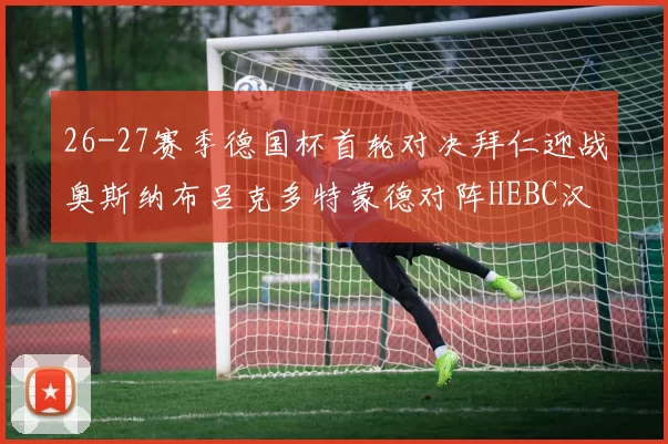 26-27赛季德国杯首轮对决拜仁迎战奥斯纳布吕克多特蒙德对阵HEBC汉堡