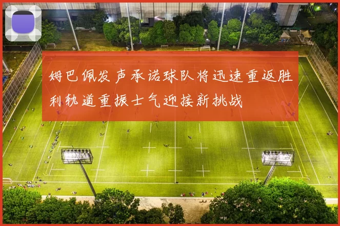 姆巴佩发声承诺球队将迅速重返胜利轨道重振士气迎接新挑战