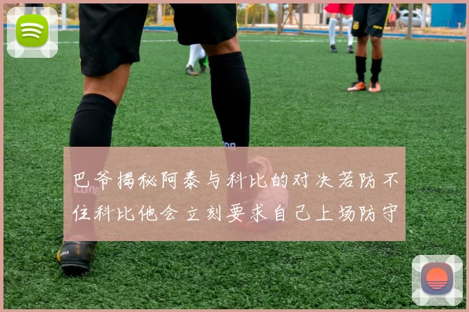 巴爷揭秘阿泰与科比的对决若防不住科比他会立刻要求自己上场防守