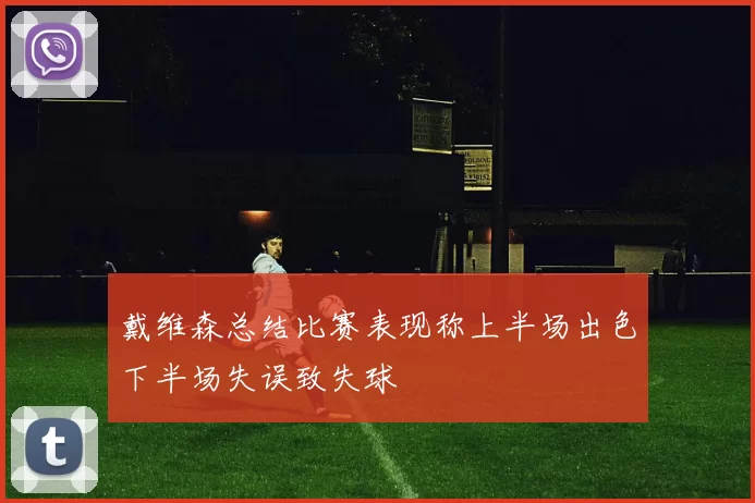 戴维森总结比赛表现称上半场出色下半场失误致失球